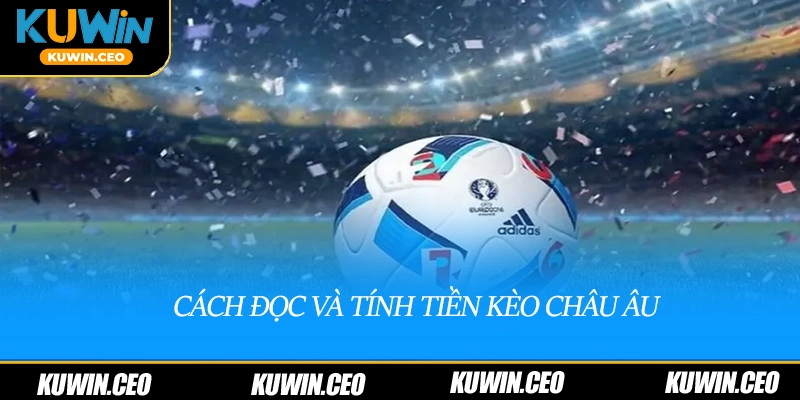 Cách đọc và tính tiền cược kèo châu âu