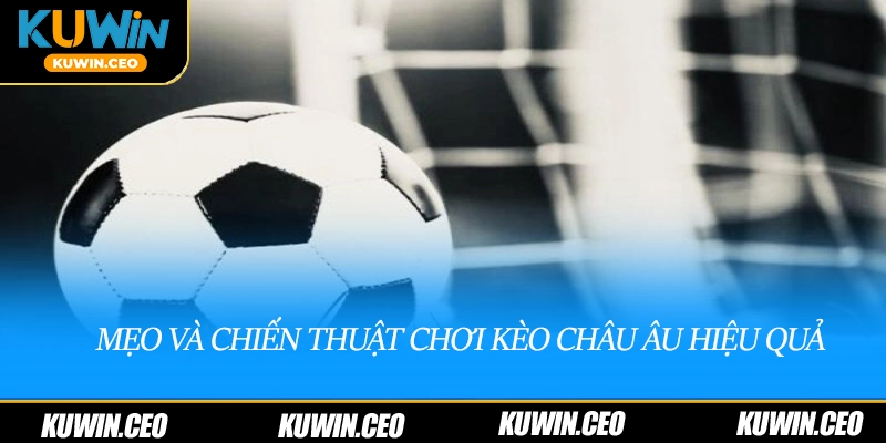 Mẹo và chiến thuật chơi kèo châu âu hiệu quả